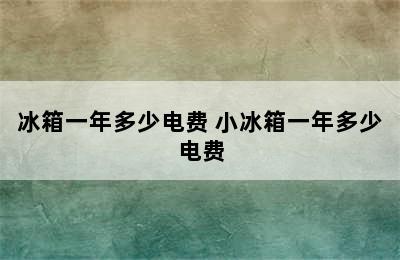 冰箱一年多少电费 小冰箱一年多少电费